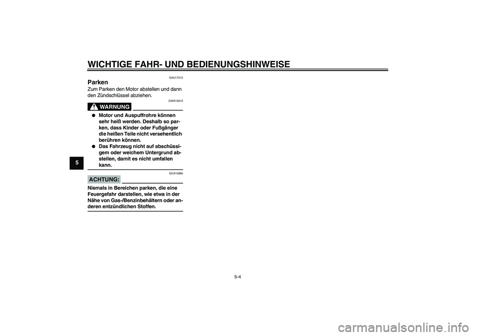 YAMAHA XVS1300A 2007  Betriebsanleitungen (in German) WICHTIGE FAHR- UND BEDIENUNGSHINWEISE
5-4
5
GAU17212
Parken Zum Parken den Motor abstellen und dann 
den Zündschlüssel abziehen.
WARNUNG
GWA10310

Motor und Auspuffrohre können 
sehr heiß werden.