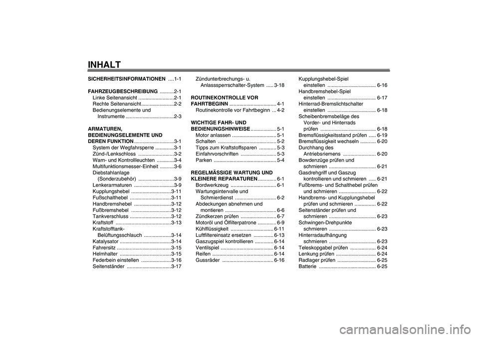 YAMAHA XVS1300A 2007  Betriebsanleitungen (in German) INHALTSICHERHEITSINFORMATIONEN ....1-1
FAHRZEUGBESCHREIBUNG ..........2-1
Linke Seitenansicht .........................2-1
Rechte Seitenansicht.......................2-2
Bedienungselemente und 
Instru