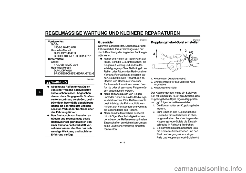 YAMAHA XVS1300A 2007  Betriebsanleitungen (in German) REGELMÄSSIGE WARTUNG UND KLEINERE REPARATUREN
6-16
6
WARNUNG
GWA10470

Abgenutzte Reifen unverzüglich 
von einer Yamaha-Fachwerkstatt 
austauschen lassen. Abgesehen 
davon, dass Sie gegen die Stra