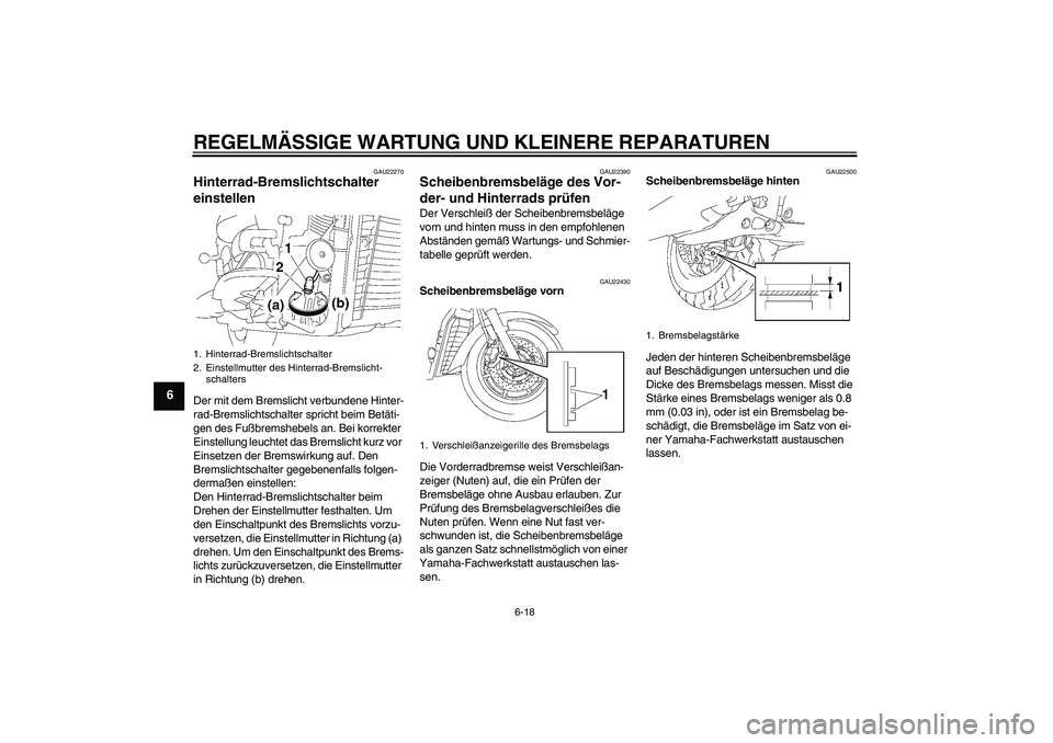 YAMAHA XVS1300A 2007  Betriebsanleitungen (in German) REGELMÄSSIGE WARTUNG UND KLEINERE REPARATUREN
6-18
6
GAU22270
Hinterrad-Bremslichtschalter 
einstellen Der mit dem Bremslicht verbundene Hinter-
rad-Bremslichtschalter spricht beim Betäti-
gen des F