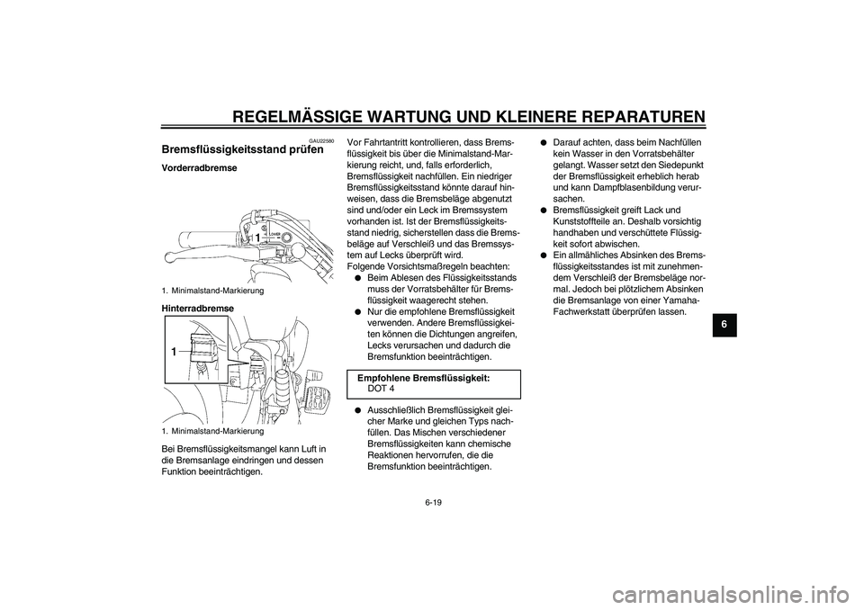 YAMAHA XVS1300A 2007  Betriebsanleitungen (in German) REGELMÄSSIGE WARTUNG UND KLEINERE REPARATUREN
6-19
6
GAU22580
Bremsflüssigkeitsstand prüfen Vorderradbremse
Hinterradbremse
Bei Bremsflüssigkeitsmangel kann Luft in 
die Bremsanlage eindringen und