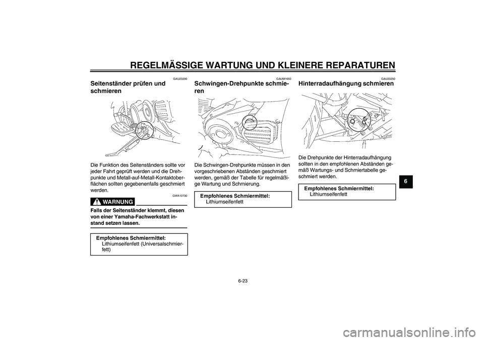 YAMAHA XVS1300A 2007 Betriebsanleitungen (in German) REGELMÄSSIGE WARTUNG UND KLEINERE REPARATUREN
6-23
6
GAU23200
Seitenständer prüfen und
schmieren Die Funktion des Seitenständers sollte vor
jeder Fahrt geprüft werden und die Dreh-
punkte und M YAMAHA XVS1300A 2007 Betriebsanleitungen (in German) REGELMÄSSIGE WARTUNG UND KLEINERE REPARATUREN
6-23
6
GAU23200
Seitenständer prüfen und
schmieren Die Funktion des Seitenständers sollte vor
jeder Fahrt geprüft werden und die Dreh-
punkte und M