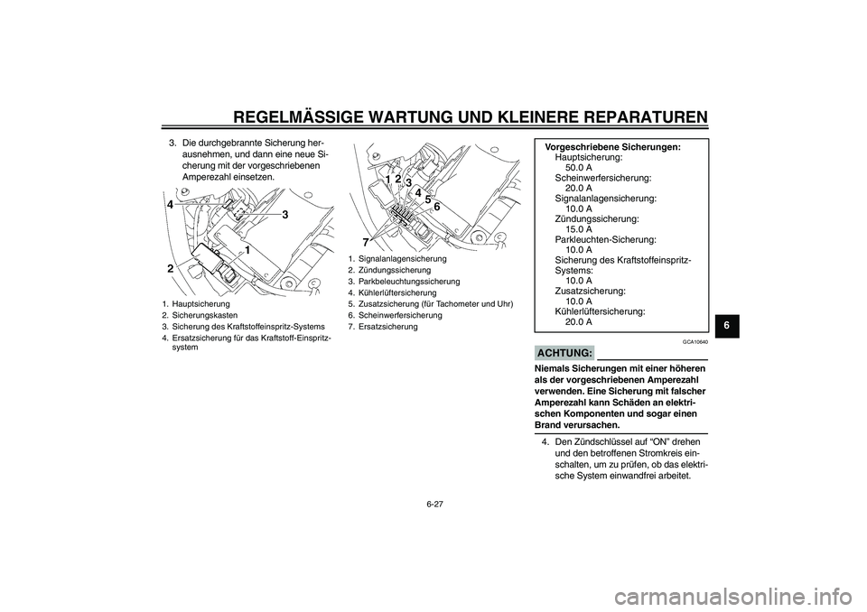 YAMAHA XVS1300A 2007 Betriebsanleitungen (in German) REGELMÄSSIGE WARTUNG UND KLEINERE REPARATUREN
6-27
6
3. Die durchgebrannte Sicherung her-
ausnehmen, und dann eine neue Si-
cherung mit der vorgeschriebenen
Amperezahl einsetzen.
ACHTUNG:
GCA10640
N YAMAHA XVS1300A 2007 Betriebsanleitungen (in German) REGELMÄSSIGE WARTUNG UND KLEINERE REPARATUREN
6-27
6
3. Die durchgebrannte Sicherung her-
ausnehmen, und dann eine neue Si-
cherung mit der vorgeschriebenen
Amperezahl einsetzen.
ACHTUNG:
GCA10640
N