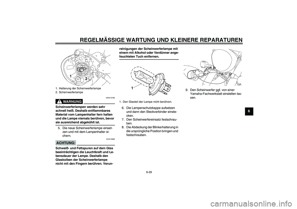 YAMAHA XVS1300A 2007 Betriebsanleitungen (in German) REGELMÄSSIGE WARTUNG UND KLEINERE REPARATUREN
6-29
6
WARNUNG
GWA10790
Scheinwerferlampen werden sehr
schnell heiß. Deshalb entflammbares
Material vom Lampenhalter fern halten
und die Lampe niemal YAMAHA XVS1300A 2007 Betriebsanleitungen (in German) REGELMÄSSIGE WARTUNG UND KLEINERE REPARATUREN
6-29
6
WARNUNG
GWA10790
Scheinwerferlampen werden sehr
schnell heiß. Deshalb entflammbares
Material vom Lampenhalter fern halten
und die Lampe niemal