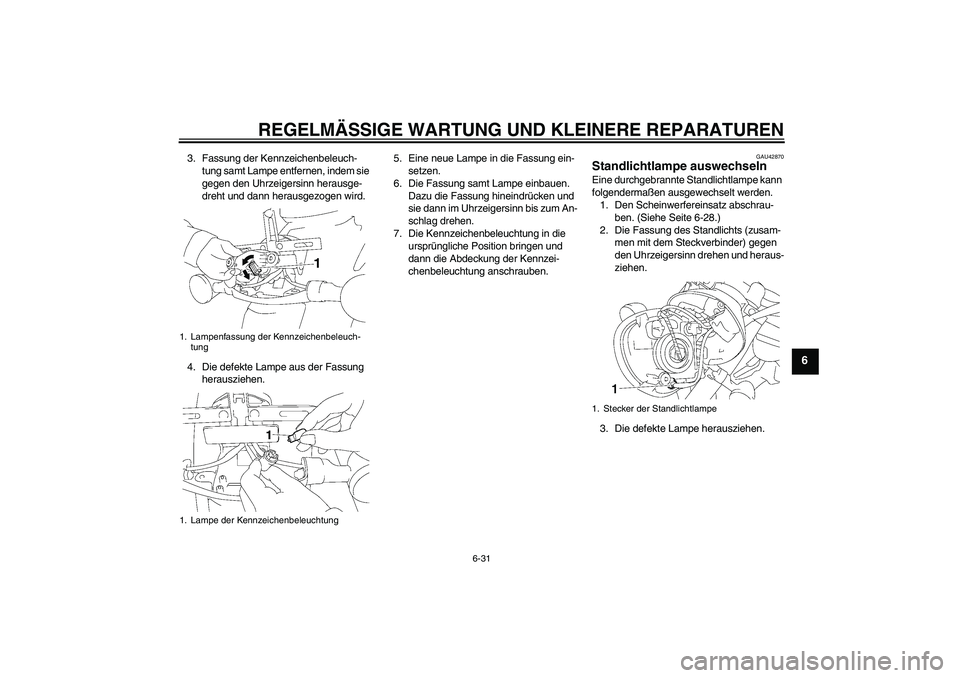 YAMAHA XVS1300A 2007  Betriebsanleitungen (in German) REGELMÄSSIGE WARTUNG UND KLEINERE REPARATUREN
6-31
6
3. Fassung der Kennzeichenbeleuch-
tung samt Lampe entfernen, indem sie 
gegen den Uhrzeigersinn herausge-
dreht und dann herausgezogen wird.
4. D