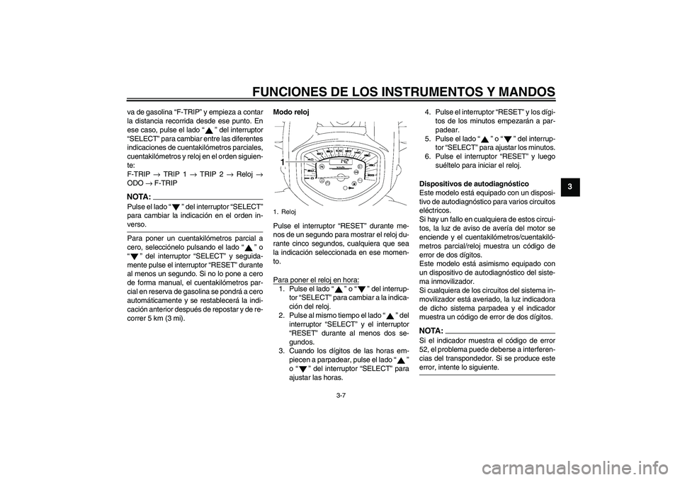 YAMAHA XVS1300A 2007  Manuale de Empleo (in Spanish) FUNCIONES DE LOS INSTRUMENTOS Y MANDOS
3-7
3
va de gasolina “F-TRIP” y empieza a contar
la distancia recorrida desde ese punto. En
ese caso, pulse el lado “” del interruptor
“SELECT” para 