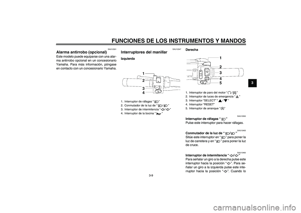YAMAHA XVS1300A 2007  Manuale de Empleo (in Spanish) FUNCIONES DE LOS INSTRUMENTOS Y MANDOS
3-9
3
SAU12331
Alarma antirrobo (opcional) Este modelo puede equiparse con una alar-
ma antirrobo opcional en un concesionario
Yamaha. Para más información, p