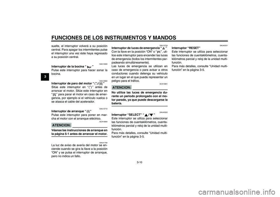 YAMAHA XVS1300A 2007  Manuale de Empleo (in Spanish) FUNCIONES DE LOS INSTRUMENTOS Y MANDOS
3-10
3
suelte, el interruptor volverá a su posición
central. Para apagar los intermitentes pulse
el interruptor una vez éste haya regresado
a su posición cen