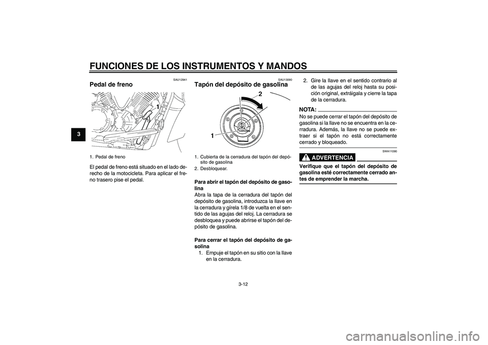 YAMAHA XVS1300A 2007  Manuale de Empleo (in Spanish) FUNCIONES DE LOS INSTRUMENTOS Y MANDOS
3-12
3
SAU12941
Pedal de freno El pedal de freno está situado en el lado de-
recho de la motocicleta. Para aplicar el fre-
no trasero pise el pedal.
SAU13090
Ta