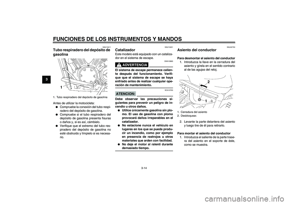 YAMAHA XVS1300A 2007  Manuale de Empleo (in Spanish) FUNCIONES DE LOS INSTRUMENTOS Y MANDOS
3-14
3
SAU13411
Tubo respiradero del depósito de 
gasolina Antes de utilizar la motocicleta:
Compruebe la conexión del tubo respi-
radero del depósito de gas