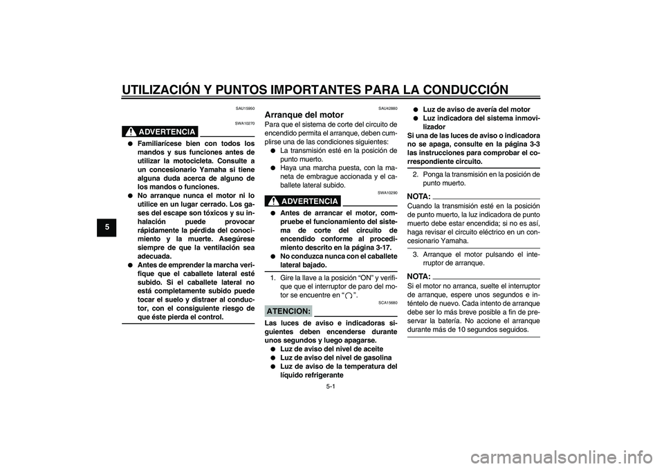 YAMAHA XVS1300A 2007  Manuale de Empleo (in Spanish) UTILIZACIÓN Y PUNTOS IMPORTANTES PARA LA CONDUCCIÓN
5-1
5
SAU15950
ADVERTENCIA
SWA10270

Familiarícese bien con todos los
mandos y sus funciones antes de
utilizar la motocicleta. Consulte a
un con