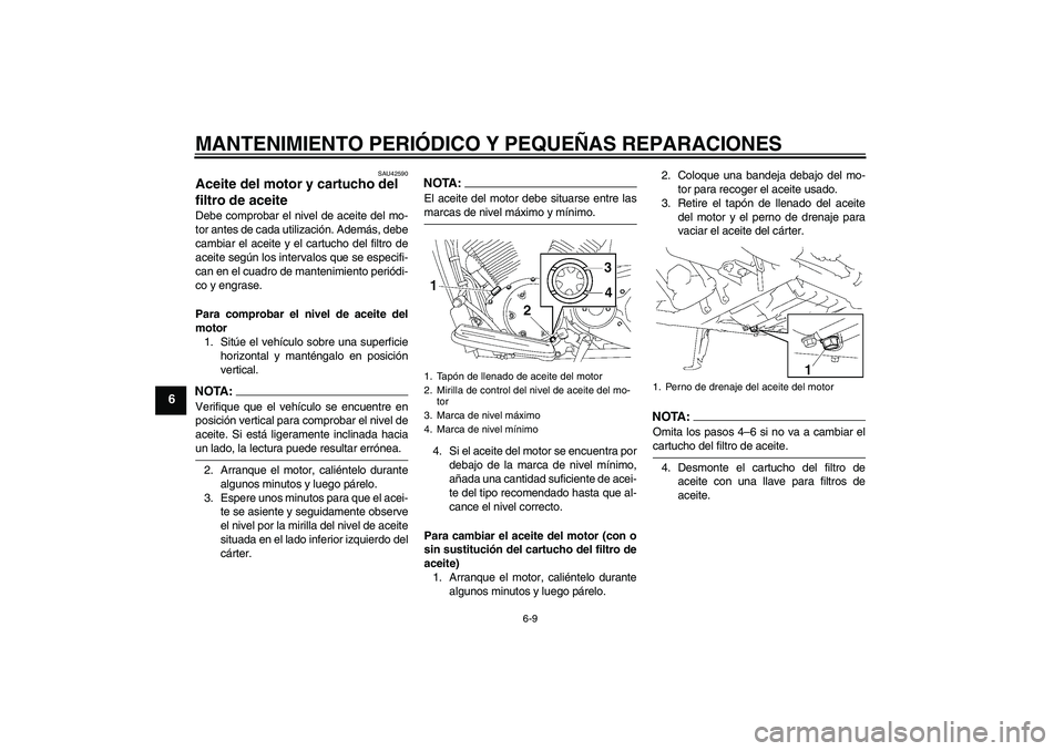 YAMAHA XVS1300A 2007  Manuale de Empleo (in Spanish) MANTENIMIENTO PERIÓDICO Y PEQUEÑAS REPARACIONES
6-9
6
SAU42590
Aceite del motor y cartucho del 
filtro de aceite Debe comprobar el nivel de aceite del mo-
tor antes de cada utilización. Además, de