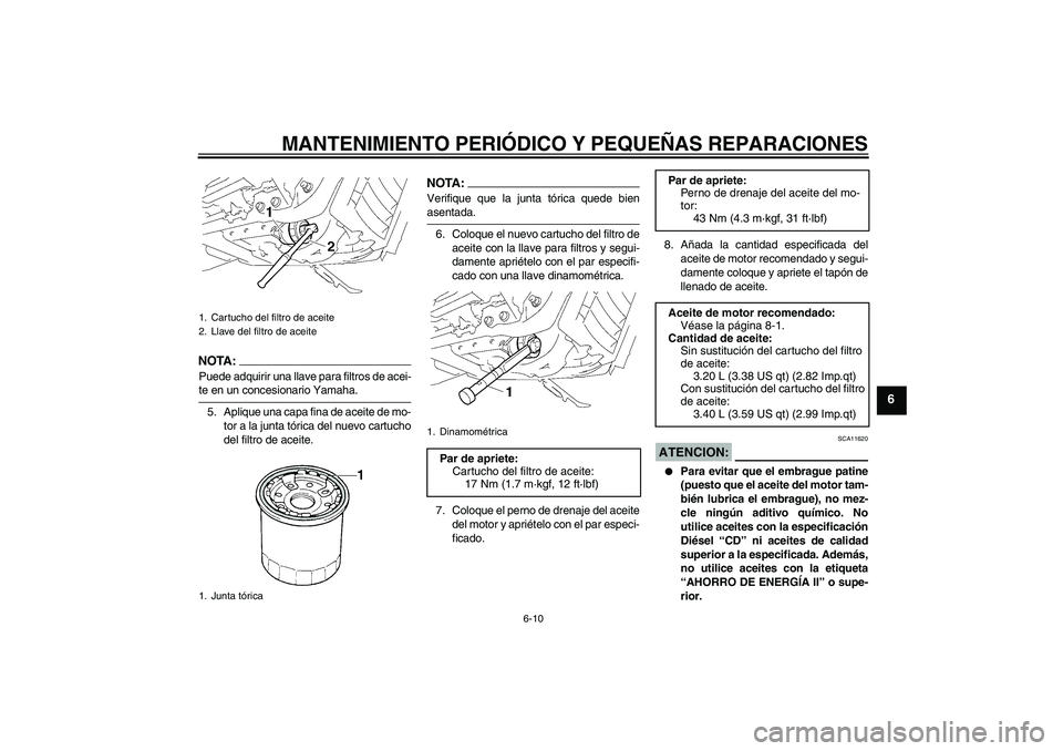 YAMAHA XVS1300A 2007  Manuale de Empleo (in Spanish) MANTENIMIENTO PERIÓDICO Y PEQUEÑAS REPARACIONES
6-10
6
NOTA:Puede adquirir una llave para filtros de acei-te en un concesionario Yamaha.
5. Aplique una capa fina de aceite de mo-
tor a la junta tór
