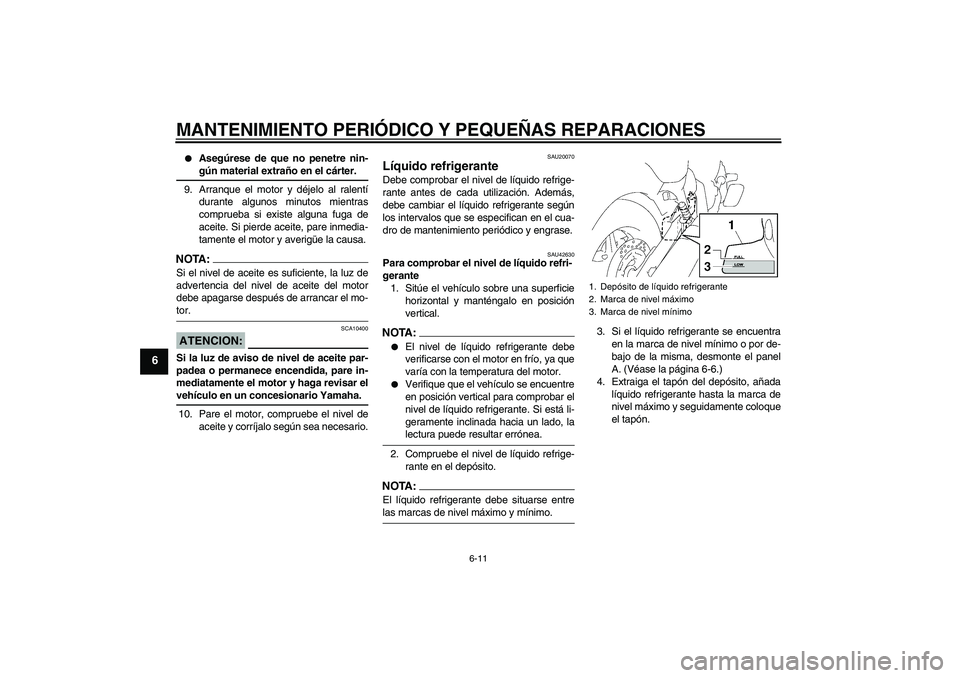YAMAHA XVS1300A 2007  Manuale de Empleo (in Spanish) MANTENIMIENTO PERIÓDICO Y PEQUEÑAS REPARACIONES
6-11
6

Asegúrese de que no penetre nin-gún material extraño en el cárter.
9. Arranque el motor y déjelo al ralentí
durante algunos minutos mie