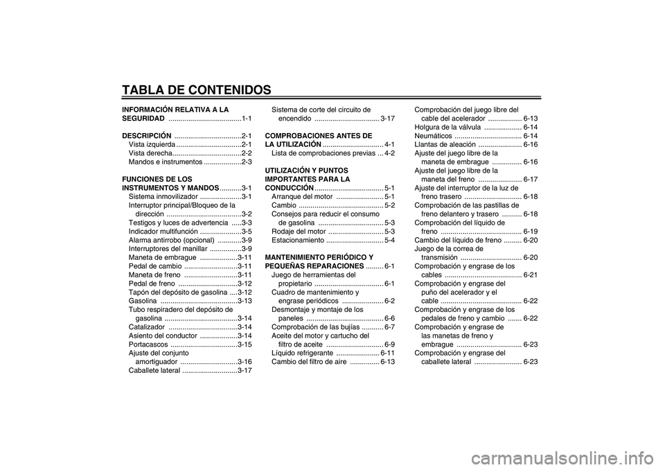 YAMAHA XVS1300A 2007  Manuale de Empleo (in Spanish) TABLA DE CONTENIDOSINFORMACIÓN RELATIVA A LA 
SEGURIDAD .....................................1-1
DESCRIPCIÓN ..................................2-1
Vista izquierda .................................2-