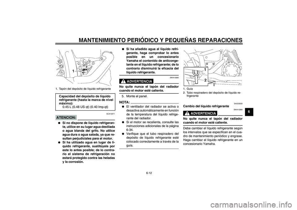 YAMAHA XVS1300A 2007  Manuale de Empleo (in Spanish) MANTENIMIENTO PERIÓDICO Y PEQUEÑAS REPARACIONES
6-12
6
ATENCION:
SCA10471

Si no dispone de líquido refrigeran-
te, utilice en su lugar agua destilada
o agua blanda del grifo. No utilice
agua dura