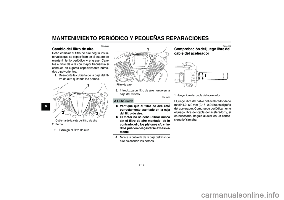 YAMAHA XVS1300A 2007  Manuale de Empleo (in Spanish) MANTENIMIENTO PERIÓDICO Y PEQUEÑAS REPARACIONES
6-13
6
SAU42441
Cambio del filtro de aire Debe cambiar el filtro de aire según los in-
tervalos que se especifican en el cuadro de
mantenimiento peri