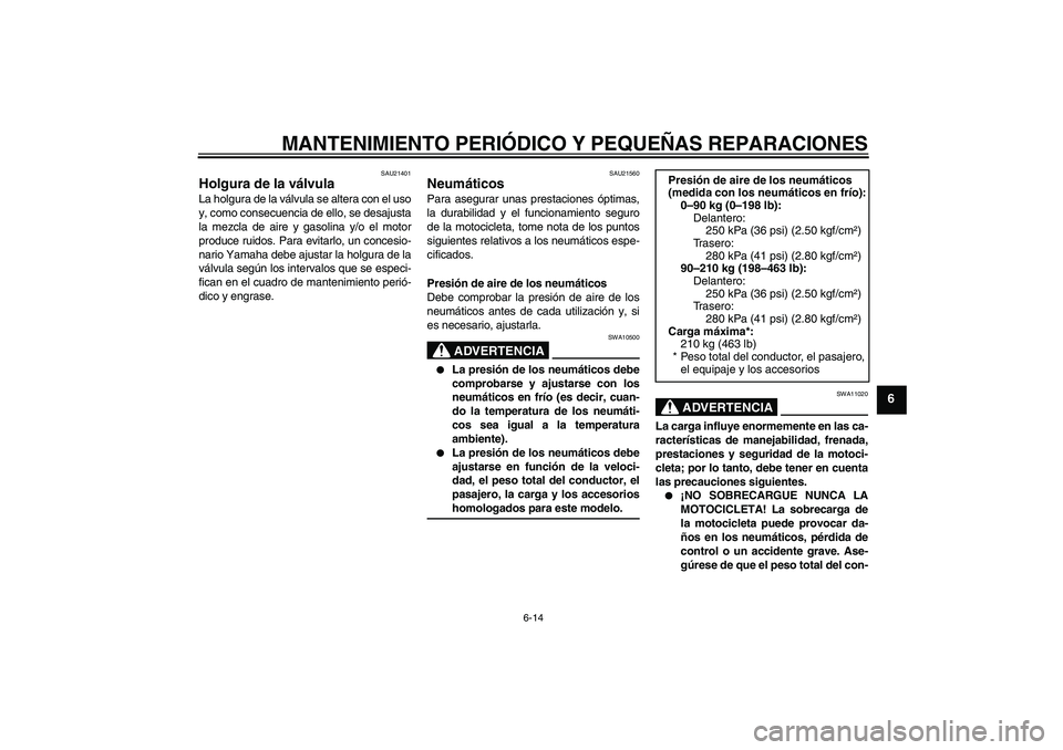YAMAHA XVS1300A 2007  Manuale de Empleo (in Spanish) MANTENIMIENTO PERIÓDICO Y PEQUEÑAS REPARACIONES
6-14
6
SAU21401
Holgura de la válvula La holgura de la válvula se altera con el uso
y, como consecuencia de ello, se desajusta
la mezcla de aire y g
