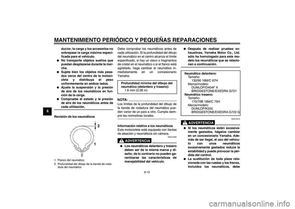 YAMAHA XVS1300A 2007  Manuale de Empleo (in Spanish) MANTENIMIENTO PERIÓDICO Y PEQUEÑAS REPARACIONES
6-15
6
ductor, la carga y los accesorios no
sobrepase la carga máxima especi-
ficada para el vehículo.

No transporte objetos sueltos que
puedan de