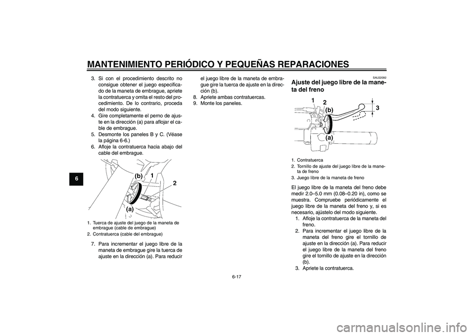 YAMAHA XVS1300A 2007  Manuale de Empleo (in Spanish) MANTENIMIENTO PERIÓDICO Y PEQUEÑAS REPARACIONES
6-17
6
3. Si con el procedimiento descrito no
consigue obtener el juego especifica-
do de la maneta de embrague, apriete
la contratuerca y omita el re