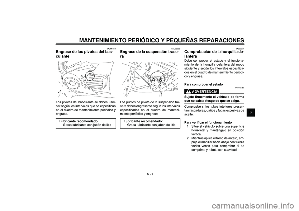 YAMAHA XVS1300A 2007  Manuale de Empleo (in Spanish) MANTENIMIENTO PERIÓDICO Y PEQUEÑAS REPARACIONES
6-24
6
SAUM1650
Engrase de los pivotes del bas-
culante Los pivotes del basculante se deben lubri-
car según los intervalos que se especifican
en el 