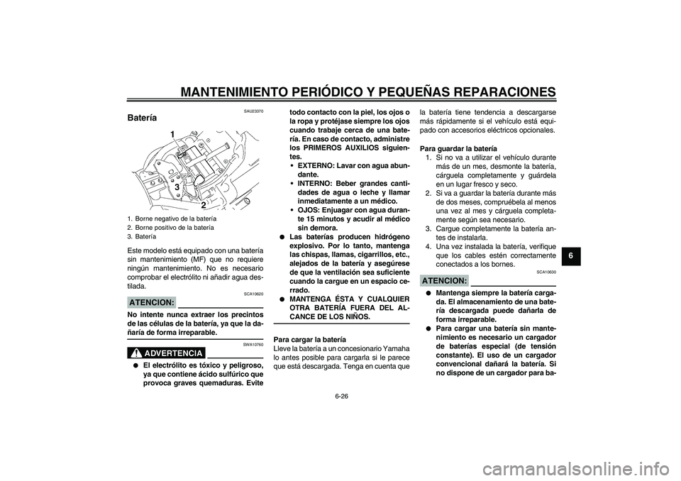 YAMAHA XVS1300A 2007  Manuale de Empleo (in Spanish) MANTENIMIENTO PERIÓDICO Y PEQUEÑAS REPARACIONES
6-26
6
SAU23370
Batería Este modelo está equipado con una batería
sin mantenimiento (MF) que no requiere
ningún mantenimiento. No es necesario
com