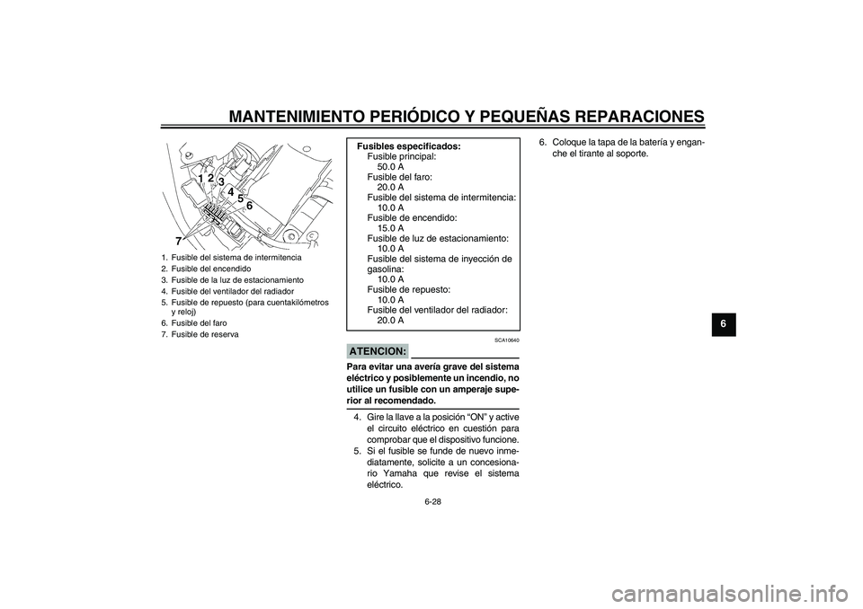YAMAHA XVS1300A 2007  Manuale de Empleo (in Spanish) MANTENIMIENTO PERIÓDICO Y PEQUEÑAS REPARACIONES
6-28
6
ATENCION:
SCA10640
Para evitar una avería grave del sistema
eléctrico y posiblemente un incendio, no
utilice un fusible con un amperaje supe-