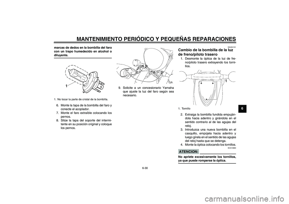 YAMAHA XVS1300A 2007  Manuale de Empleo (in Spanish) MANTENIMIENTO PERIÓDICO Y PEQUEÑAS REPARACIONES
6-30
6
marcas de dedos en la bombilla del faro
con un trapo humedecido en alcohol odiluyente.
6. Monte la tapa de la bombilla del faro y
conecte el ac