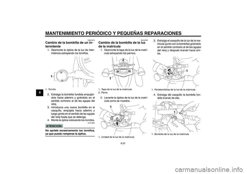YAMAHA XVS1300A 2007  Manuale de Empleo (in Spanish) MANTENIMIENTO PERIÓDICO Y PEQUEÑAS REPARACIONES
6-31
6
SAU24210
Cambio de la bombilla de un in-
termitente 1. Desmonte la óptica de la luz de inter-
mitencia extrayendo los tornillos.
2. Extraiga l