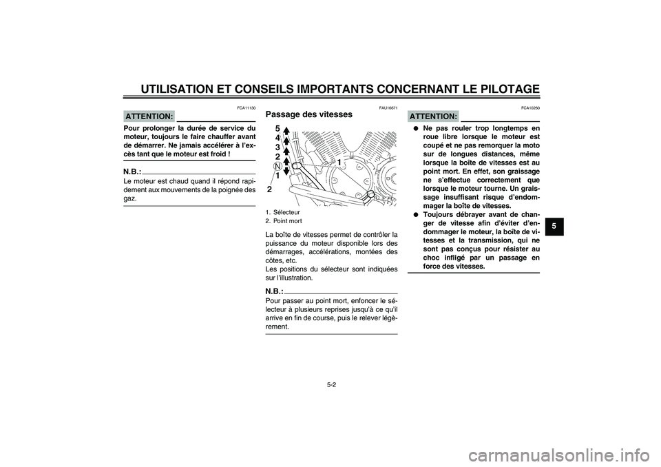 YAMAHA XVS1300A 2007  Notices Demploi (in French) UTILISATION ET CONSEILS IMPORTANTS CONCERNANT LE PILOTAGE
5-2
5
ATTENTION:
FCA11130
Pour prolonger la durée de service du
moteur, toujours le faire chauffer avant
de démarrer. Ne jamais accélérer 