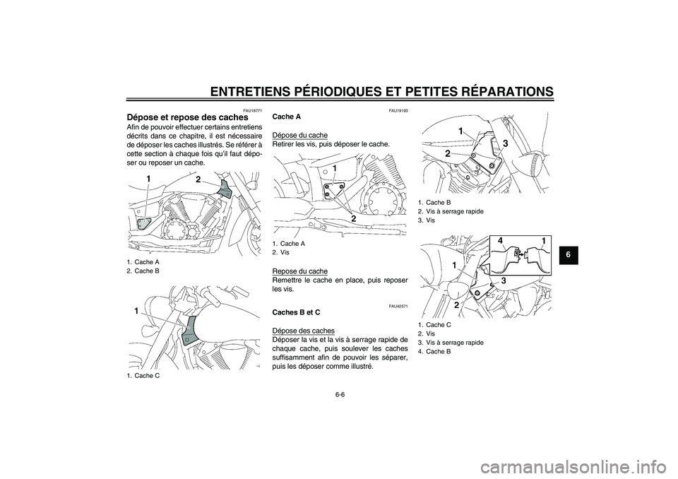 YAMAHA XVS1300A 2007  Notices Demploi (in French) ENTRETIENS PÉRIODIQUES ET PETITES RÉPARATIONS
6-6
6
FAU18771
Dépose et repose des caches Afin de pouvoir effectuer certains entretiens
décrits dans ce chapitre, il est nécessaire
de déposer les 