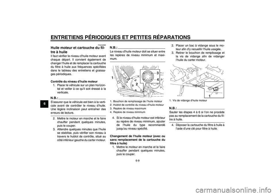 YAMAHA XVS1300A 2007  Notices Demploi (in French) ENTRETIENS PÉRIODIQUES ET PETITES RÉPARATIONS
6-9
6
FAU42590
Huile moteur et cartouche du fil-
tre à huile Il faut vérifier le niveau d’huile moteur avant
chaque départ. Il convient également 
