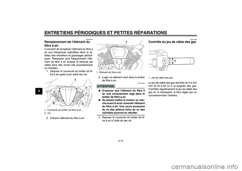 YAMAHA XVS1300A 2007  Notices Demploi (in French) ENTRETIENS PÉRIODIQUES ET PETITES RÉPARATIONS
6-13
6
FAU42441
Remplacement de l’élément du 
filtre à air Il convient de remplacer l’élément du filtre à
air aux fréquences spécifiées dan