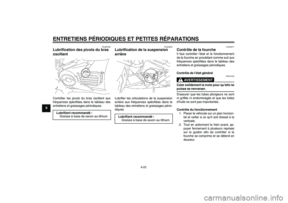 YAMAHA XVS1300A 2007  Notices Demploi (in French) ENTRETIENS PÉRIODIQUES ET PETITES RÉPARATIONS
6-23
6
FAUM1650
Lubrification des pivots du bras 
oscillant Contrôler les pivots du bras oscillant aux
fréquences spécifiées dans le tableau des
ent