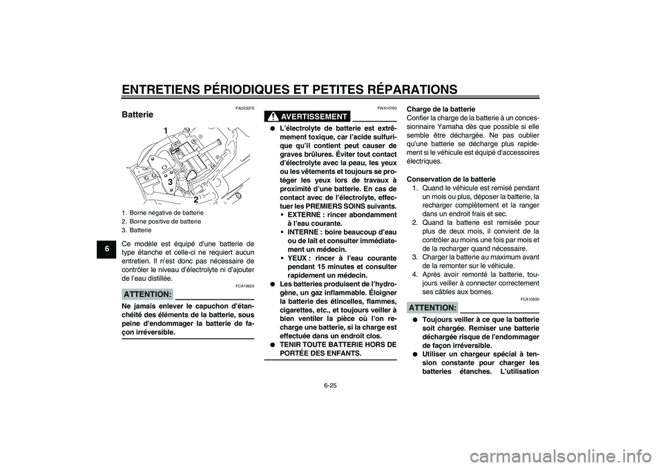 YAMAHA XVS1300A 2007  Notices Demploi (in French) ENTRETIENS PÉRIODIQUES ET PETITES RÉPARATIONS
6-25
6
FAU23370
Batterie Ce modèle est équipé d’une batterie de
type étanche et celle-ci ne requiert aucun
entretien. Il n’est donc pas nécessa