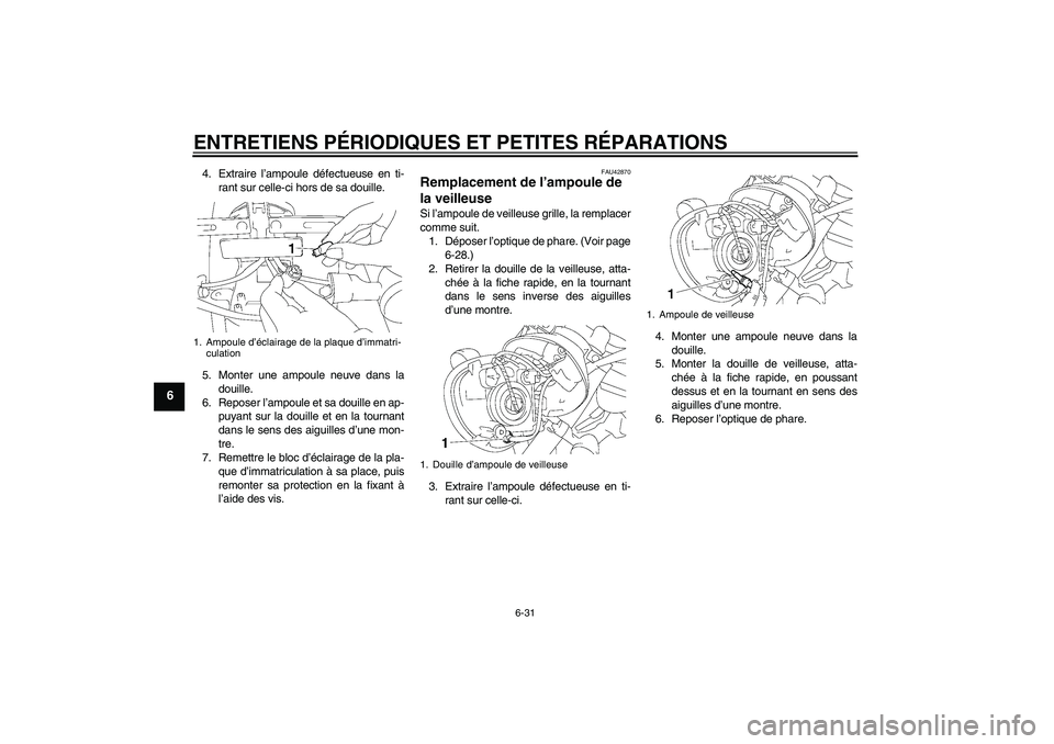 YAMAHA XVS1300A 2007  Notices Demploi (in French) ENTRETIENS PÉRIODIQUES ET PETITES RÉPARATIONS
6-31
6
4. Extraire l’ampoule défectueuse en ti-
rant sur celle-ci hors de sa douille.
5. Monter une ampoule neuve dans la
douille.
6. Reposer l’amp
