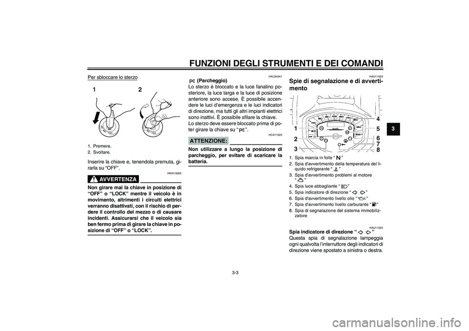YAMAHA XVS1300A 2007  Manuale duso (in Italian) FUNZIONI DEGLI STRUMENTI E DEI COMANDI
3-3
3
Per sbloccare lo sterzoInserire la chiave e, tenendola premuta, gi-
rarla su “OFF”.
AVVERTENZA
HWA10060
Non girare mai la chiave in posizione di
“OFF