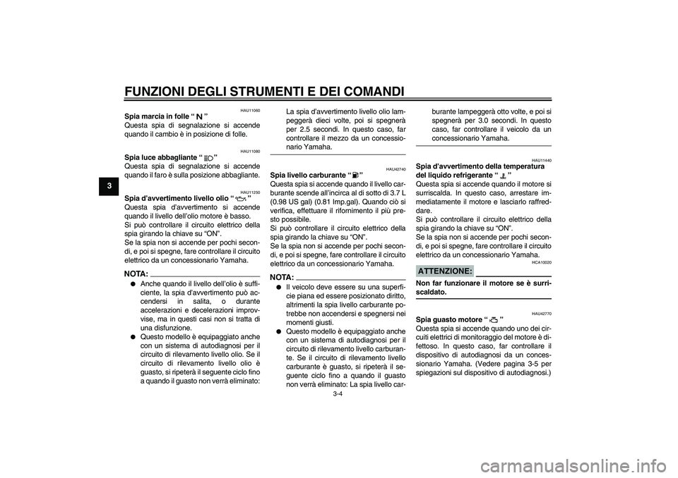 YAMAHA XVS1300A 2007  Manuale duso (in Italian) FUNZIONI DEGLI STRUMENTI E DEI COMANDI
3-4
3
HAU11060
Spia marcia in folle “” 
Questa spia di segnalazione si accende
quando il cambio è in posizione di folle.
HAU11080
Spia luce abbagliante “