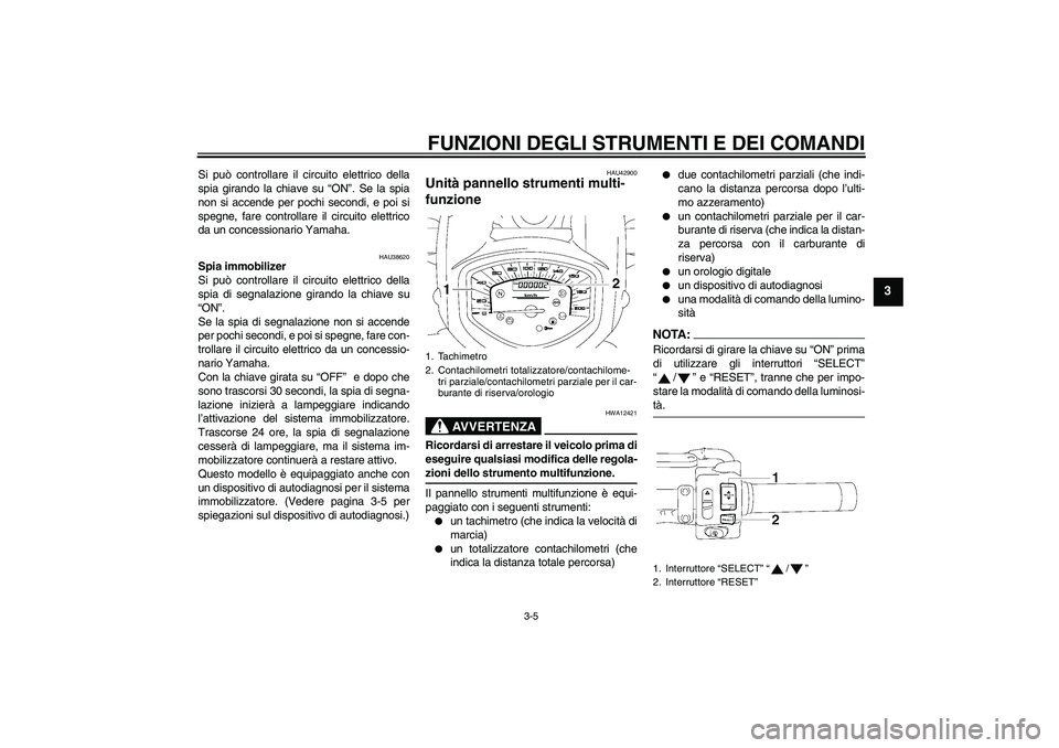 YAMAHA XVS1300A 2007  Manuale duso (in Italian) FUNZIONI DEGLI STRUMENTI E DEI COMANDI
3-5
3
Si può controllare il circuito elettrico della
spia girando la chiave su “ON”. Se la spia
non si accende per pochi secondi, e poi si
spegne, fare cont