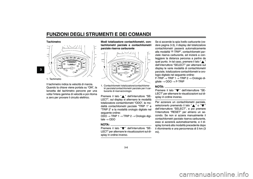 YAMAHA XVS1300A 2007  Manuale duso (in Italian) FUNZIONI DEGLI STRUMENTI E DEI COMANDI
3-6
3
Tachimetro
Il tachimetro indica la velocità di marcia.
Quando la chiave viene portata su “ON”, la
lancetta del tachimetro percorre per una
volta l’i