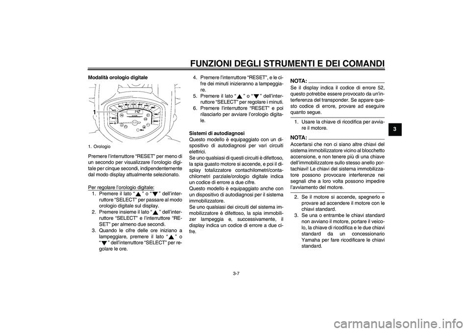 YAMAHA XVS1300A 2007  Manuale duso (in Italian) FUNZIONI DEGLI STRUMENTI E DEI COMANDI
3-7
3
Modalità orologio digitale
Premere l’interruttore “RESET” per meno di
un secondo per visualizzare l’orologio digi-
tale per cinque secondi, indipe