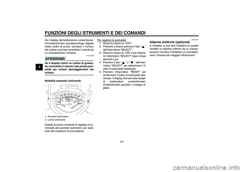 YAMAHA XVS1300A 2007  Manuale duso (in Italian) FUNZIONI DEGLI STRUMENTI E DEI COMANDI
3-8
3
Se il display del totalizzatore contachilome-
tri/contachilometri parziale/orologio digitale
indica codici di errore, annotare il numero
del codice e poi f
