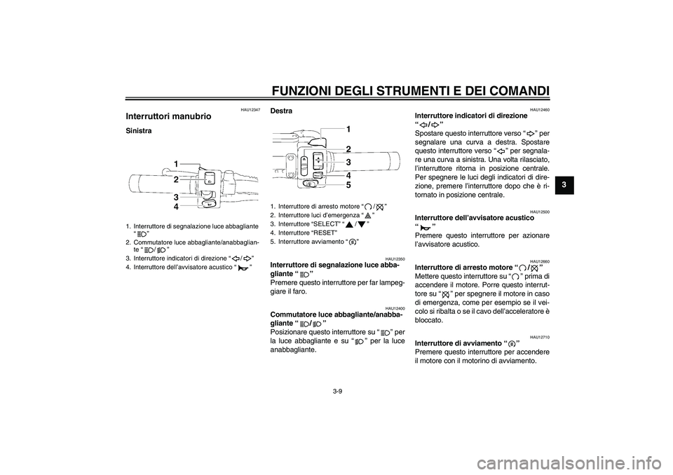 YAMAHA XVS1300A 2007  Manuale duso (in Italian) FUNZIONI DEGLI STRUMENTI E DEI COMANDI
3-9
3
HAU12347
Interruttori manubrio SinistraDestra
HAU12350
Interruttore di segnalazione luce abba-
gliante “” 
Premere questo interruttore per far lampeg-
