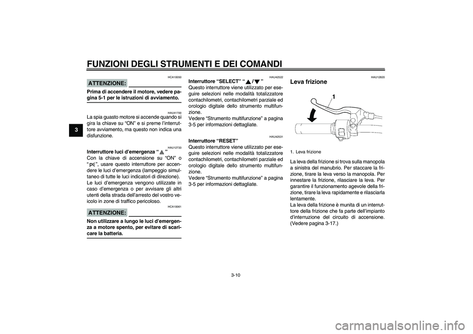 YAMAHA XVS1300A 2007  Manuale duso (in Italian) FUNZIONI DEGLI STRUMENTI E DEI COMANDI
3-10
3
ATTENZIONE:
HCA10050
Prima di accendere il motore, vedere pa-gina 5-1 per le istruzioni di avviamento.
HAU41700
La spia guasto motore si accende quando si