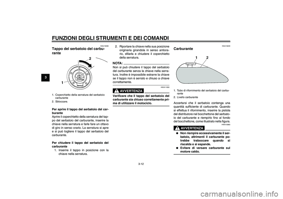YAMAHA XVS1300A 2007  Manuale duso (in Italian) FUNZIONI DEGLI STRUMENTI E DEI COMANDI
3-12
3
HAU13090
Tappo del serbatoio del carbu-
rante Per aprire il tappo del serbatoio del car-
burante
Aprire il coperchietto della serratura del tap-
po del se