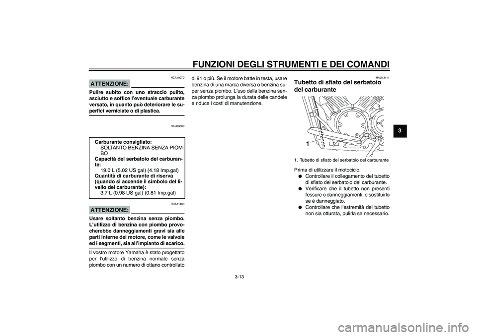 YAMAHA XVS1300A 2007  Manuale duso (in Italian) FUNZIONI DEGLI STRUMENTI E DEI COMANDI
3-13
3
ATTENZIONE:
HCA10070
Pulire subito con uno straccio pulito,
asciutto e soffice l’eventuale carburante
versato, in quanto può deteriorare le su-perfici 