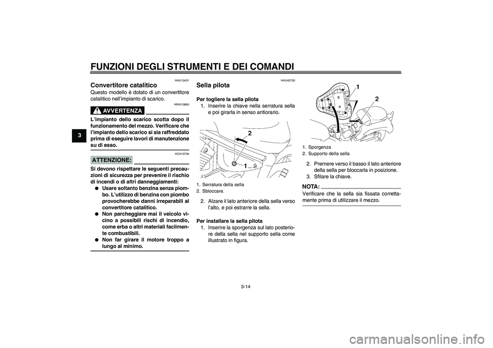 YAMAHA XVS1300A 2007  Manuale duso (in Italian) FUNZIONI DEGLI STRUMENTI E DEI COMANDI
3-14
3
HAU13431
Convertitore catalitico Questo modello è dotato di un convertitore
catalitico nell’impianto di scarico.
AVVERTENZA
HWA10860
L’impianto dello
