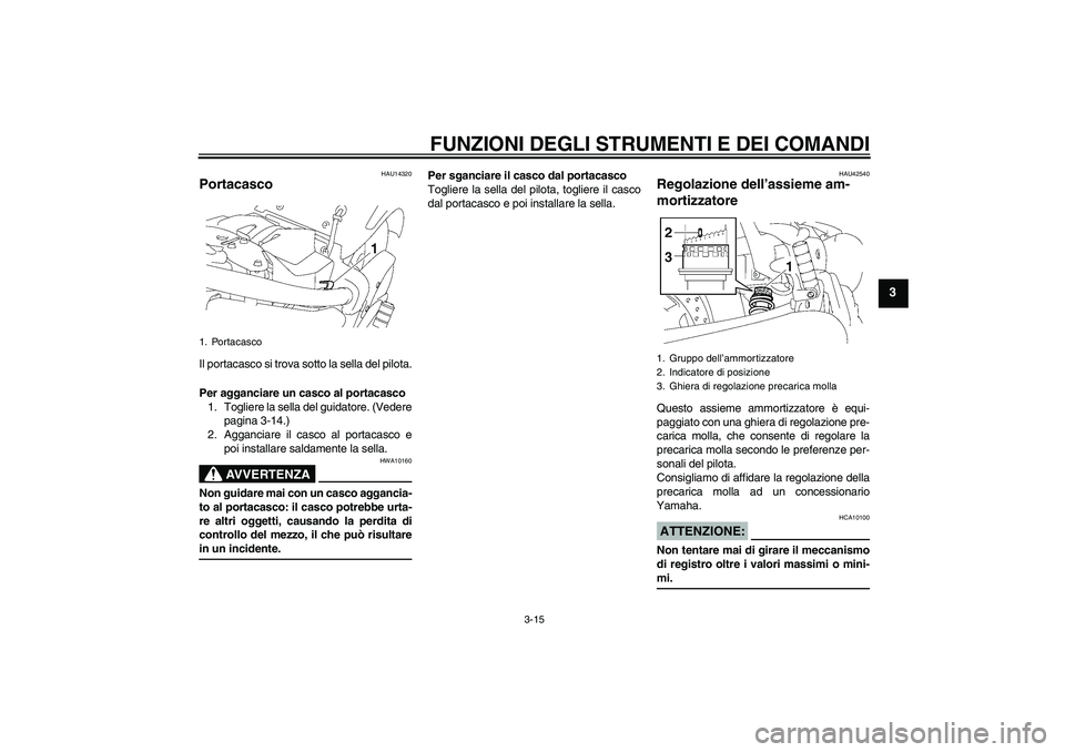 YAMAHA XVS1300A 2007  Manuale duso (in Italian) FUNZIONI DEGLI STRUMENTI E DEI COMANDI
3-15
3
HAU14320
Portacasco Il portacasco si trova sotto la sella del pilota.
Per agganciare un casco al portacasco
1. Togliere la sella del guidatore. (Vedere
pa