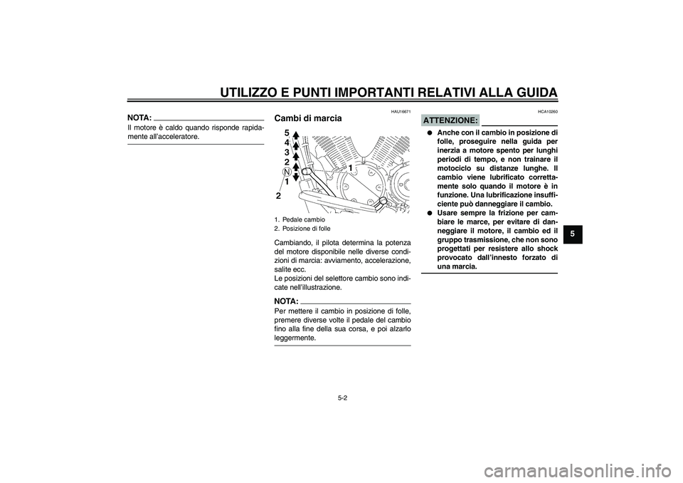 YAMAHA XVS1300A 2007  Manuale duso (in Italian) UTILIZZO E PUNTI IMPORTANTI RELATIVI ALLA GUIDA
5-2
5
NOTA:Il motore è caldo quando risponde rapida-mente all’acceleratore.
HAU16671
Cambi di marcia Cambiando, il pilota determina la potenza
del mo