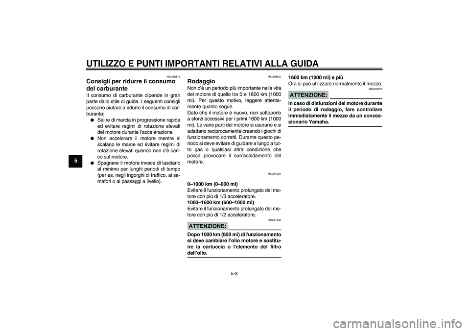 YAMAHA XVS1300A 2007  Manuale duso (in Italian) UTILIZZO E PUNTI IMPORTANTI RELATIVI ALLA GUIDA
5-3
5
HAU16810
Consigli per ridurre il consumo 
del carburante Il consumo di carburante dipende in gran
parte dallo stile di guida. I seguenti consigli
